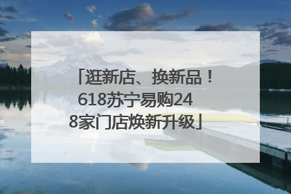 逛新店、换新品！618苏宁易购248家门店焕新升级