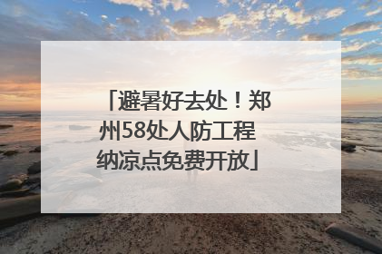 避暑好去处！郑州58处人防工程纳凉点免费开放