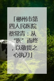 郴州市第四人民医院蔡常青：从“医”而终，以敬畏之心执刀