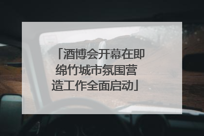 酒博会开幕在即 绵竹城市氛围营造工作全面启动