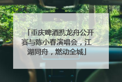 重庆啤酒携龙舟公开赛与陈小春演唱会，江湖同舟，燃动全城