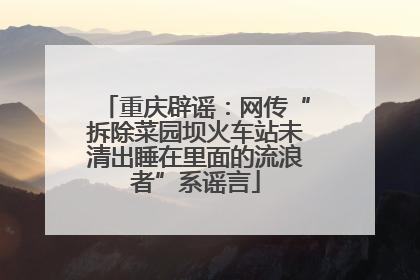 重庆辟谣：网传“拆除菜园坝火车站未清出睡在里面的流浪者”系谣言