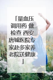 量血压 调用药 做检查 西安唐城医院专家赴多家养老院送健康