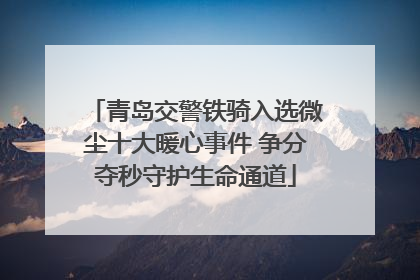 青岛交警铁骑入选微尘十大暖心事件 争分夺秒守护生命通道