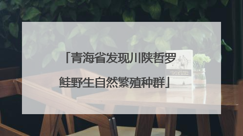青海省发现川陕哲罗鲑野生自然繁殖种群