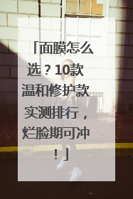 面膜怎么选？10款温和修护款实测排行，烂脸期可冲！