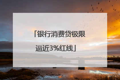 银行消费贷极限逼近3%红线