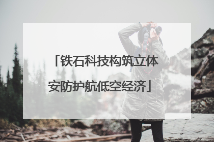 铁石科技构筑立体安防护航低空经济