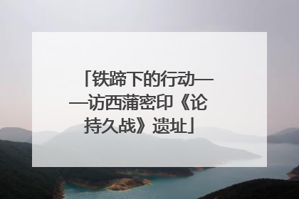 铁蹄下的行动——访西蒲密印《论持久战》遗址