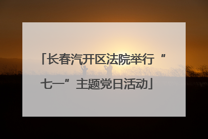长春汽开区法院举行“七一”主题党日活动