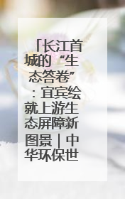 长江首城的“生态答卷”：宜宾绘就上游生态屏障新图景｜中华环保世纪行