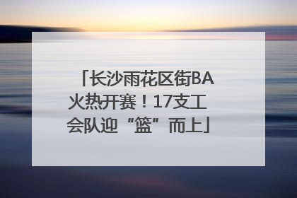 长沙雨花区街BA火热开赛！17支工会队迎“篮”而上