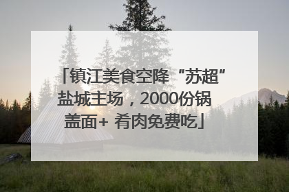 镇江美食空降“苏超”盐城主场，2000份锅盖面+ 肴肉免费吃