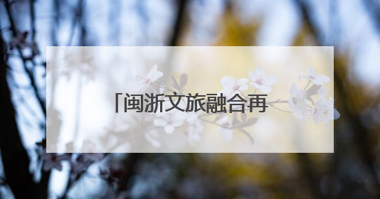 闽浙文旅融合再升级 南靖土楼在杭州觅商机