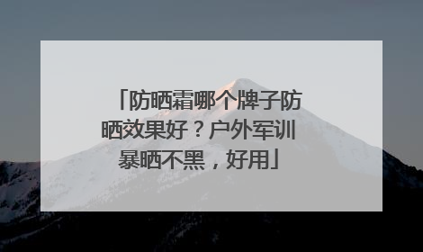 防晒霜哪个牌子防晒效果好？户外军训暴晒不黑，好用