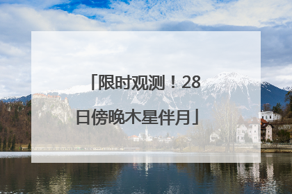 限时观测！28日傍晚木星伴月