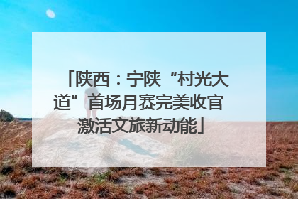 陕西：宁陕“村光大道”首场月赛完美收官 激活文旅新动能