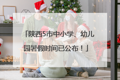 陕西5市中小学、幼儿园暑假时间已公布！