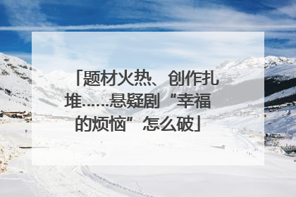 题材火热、创作扎堆……悬疑剧“幸福的烦恼”怎么破
