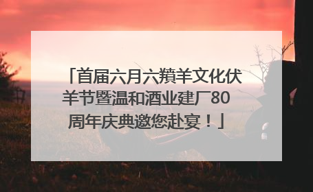 首届六月六羵羊文化伏羊节暨温和酒业建厂80周年庆典邀您赴宴！