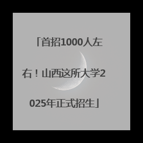 首招1000人左右！山西这所大学2025年正式招生