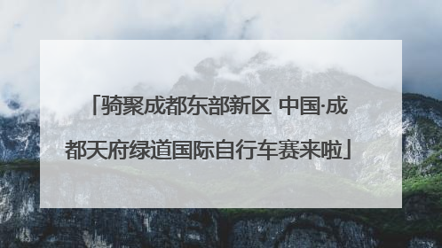 骑聚成都东部新区 中国·成都天府绿道国际自行车赛来啦