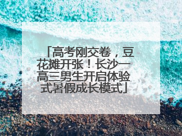 高考刚交卷，豆花摊开张！长沙一高三男生开启体验式暑假成长模式