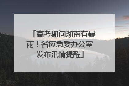 高考期间湖南有暴雨！省应急委办公室发布汛情提醒