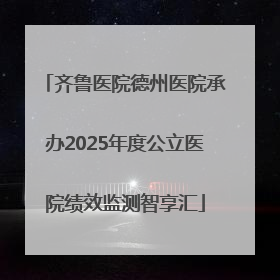 齐鲁医院德州医院承办2025年度公立医院绩效监测智享汇