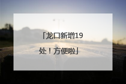龙口新增19处！方便啦