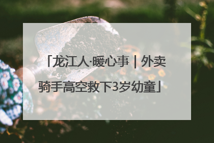 龙江人·暖心事｜外卖骑手高空救下3岁幼童