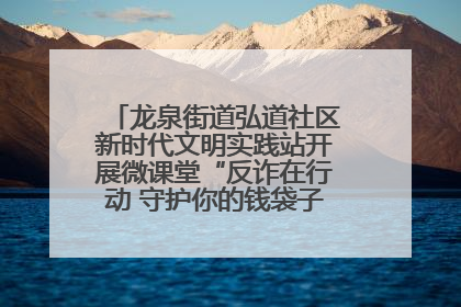 龙泉街道弘道社区新时代文明实践站开展微课堂“反诈在行动 守护你的钱袋子”反诈宣讲活动
