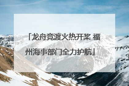 龙舟竞渡火热开桨 福州海事部门全力护航