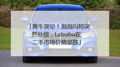 黄牛哭晕！泡泡玛特突然补货，Labubu在二手市场价格暴跌