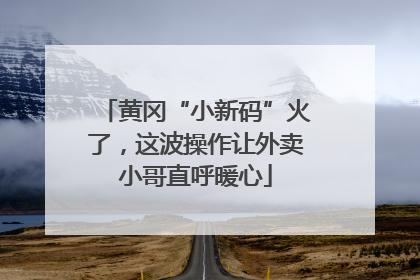 黄冈“小新码”火了，这波操作让外卖小哥直呼暖心