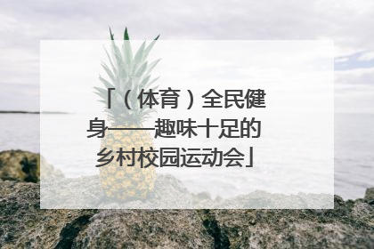 （体育）全民健身——趣味十足的乡村校园运动会