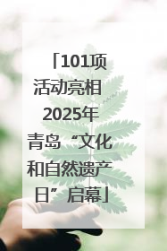 101项活动亮相 2025年青岛“文化和自然遗产日”启幕