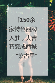 150余家特色品牌入驻，大吉巷变成西城“菜古里”