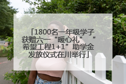 1800名一年级学子获赠六一“暖心礼” “希望工程1+1”助学金发放仪式在川举行