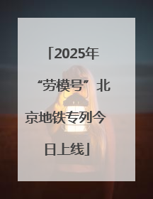 2025年“劳模号”北京地铁专列今日上线