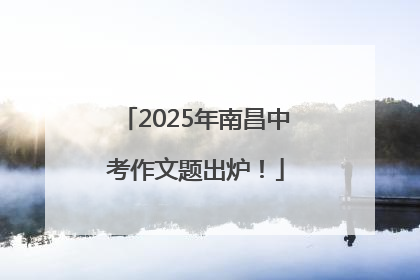 2025年南昌中考作文题出炉！
