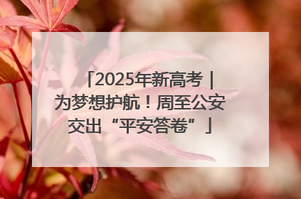 2025年新高考｜为梦想护航！周至公安交出“平安答卷”