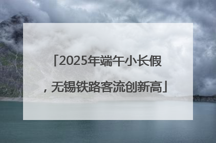 2025年端午小长假，无锡铁路客流创新高