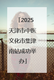 2025天津市中医文化市集津南站成功举办