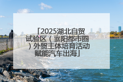 2025湖北自贸试验区（襄阳都市圈）外贸主体培育活动赋能汽车出海