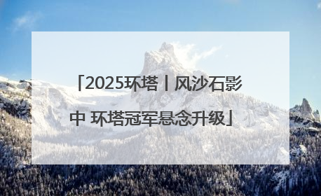 2025环塔丨风沙石影中 环塔冠军悬念升级