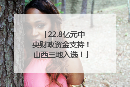 22.8亿元中央财政资金支持！山西三地入选！
