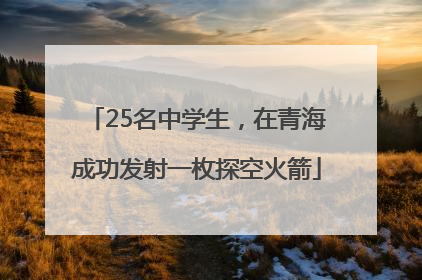 25名中学生，在青海成功发射一枚探空火箭