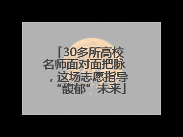 30多所高校名师面对面把脉，这场志愿指导“馥郁”未来