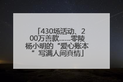 430场活动、200万善款……零陵杨小明的“爱心账本”写满人间真情